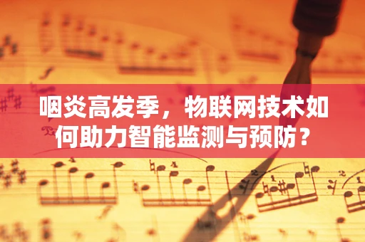 咽炎高发季，物联网技术如何助力智能监测与预防？