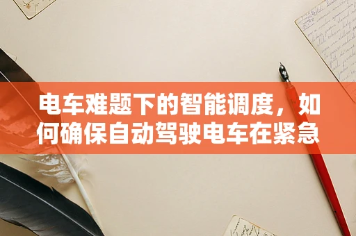 电车难题下的智能调度，如何确保自动驾驶电车在紧急情况下的最优决策？