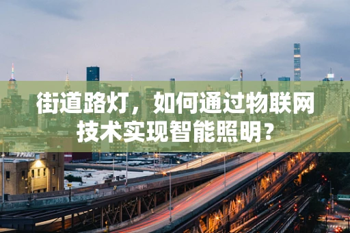 街道路灯，如何通过物联网技术实现智能照明？