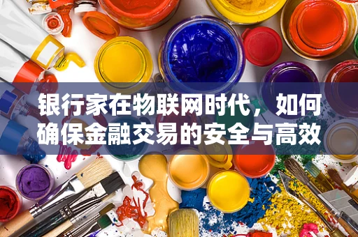 银行家在物联网时代，如何确保金融交易的安全与高效？