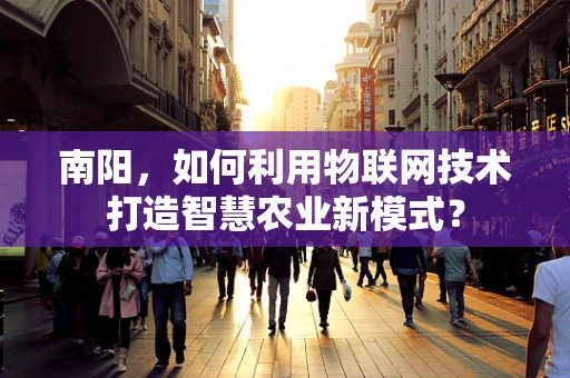 南阳，如何利用物联网技术打造智慧农业新模式？