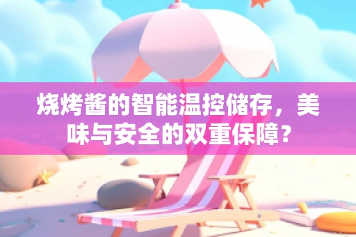 烧烤酱的智能温控储存，美味与安全的双重保障？