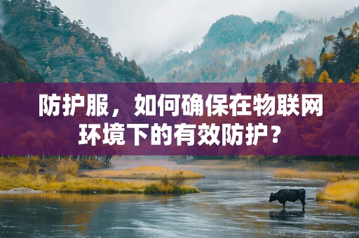 防护服，如何确保在物联网环境下的有效防护？