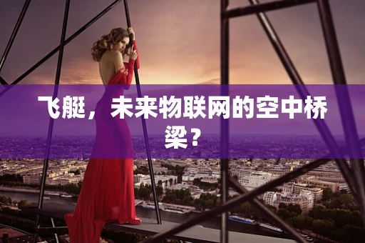 飞艇，未来物联网的空中桥梁？