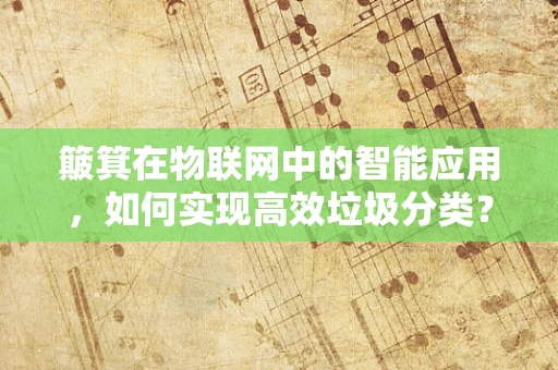 簸箕在物联网中的智能应用，如何实现高效垃圾分类？