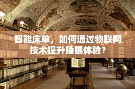 智能床单，如何通过物联网技术提升睡眠体验？