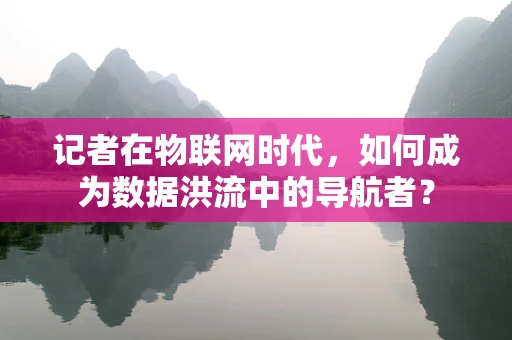 记者在物联网时代，如何成为数据洪流中的导航者？