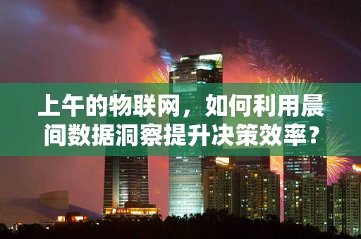 上午的物联网，如何利用晨间数据洞察提升决策效率？