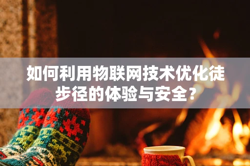 如何利用物联网技术优化徒步径的体验与安全？