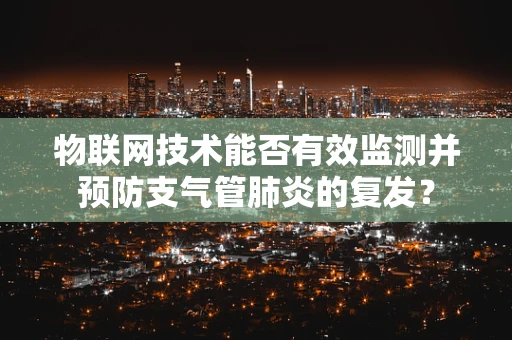 物联网技术能否有效监测并预防支气管肺炎的复发？