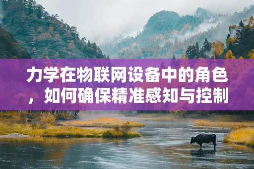力学在物联网设备中的角色，如何确保精准感知与控制？