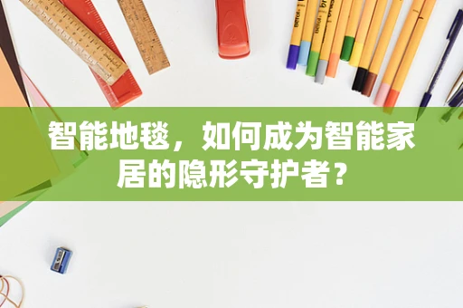 智能地毯，如何成为智能家居的隐形守护者？