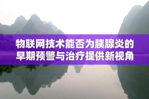 物联网技术能否为胰腺炎的早期预警与治疗提供新视角？