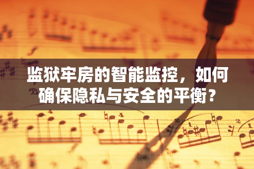 监狱牢房的智能监控，如何确保隐私与安全的平衡？