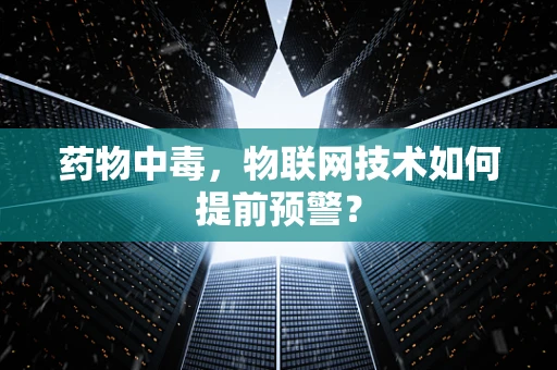 药物中毒，物联网技术如何提前预警？