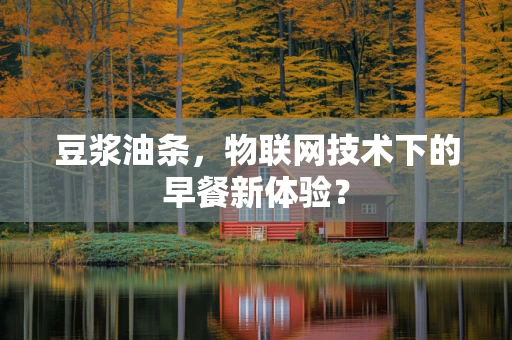 豆浆油条，物联网技术下的早餐新体验？