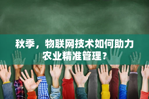 秋季，物联网技术如何助力农业精准管理？
