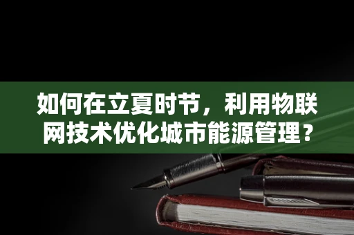 如何在立夏时节，利用物联网技术优化城市能源管理？