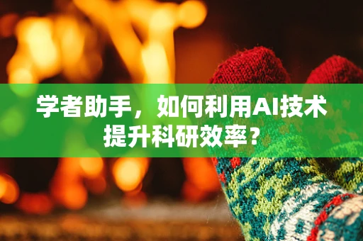 学者助手，如何利用AI技术提升科研效率？