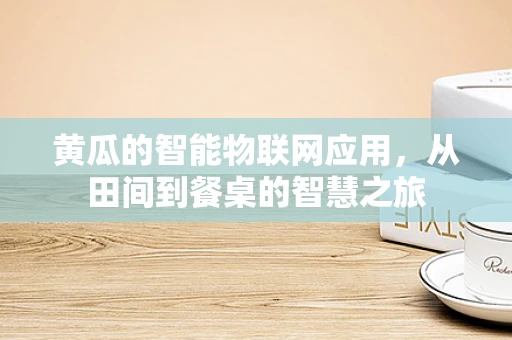黄瓜的智能物联网应用，从田间到餐桌的智慧之旅