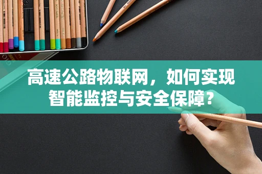 高速公路物联网，如何实现智能监控与安全保障？