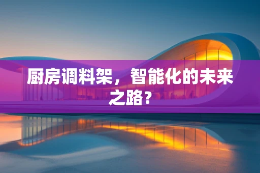 厨房调料架，智能化的未来之路？