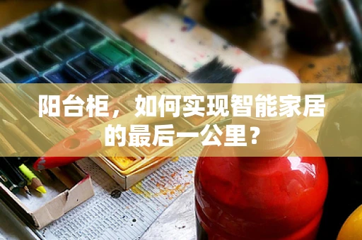 阳台柜，如何实现智能家居的最后一公里？