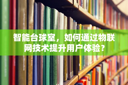 智能台球室，如何通过物联网技术提升用户体验？