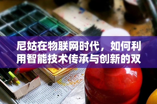 尼姑在物联网时代，如何利用智能技术传承与创新的双重挑战？