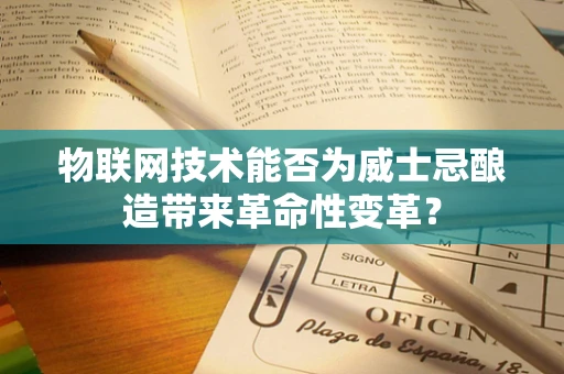 物联网技术能否为威士忌酿造带来革命性变革？