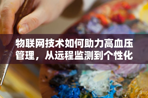 物联网技术如何助力高血压管理，从远程监测到个性化治疗？