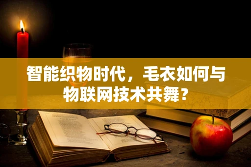 智能织物时代，毛衣如何与物联网技术共舞？