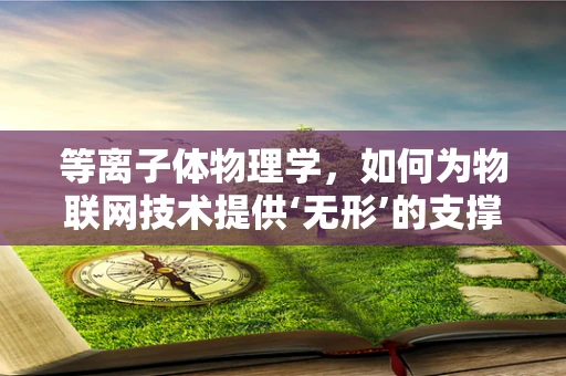 等离子体物理学，如何为物联网技术提供‘无形’的支撑？