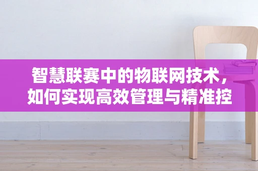 智慧联赛中的物联网技术，如何实现高效管理与精准控制？