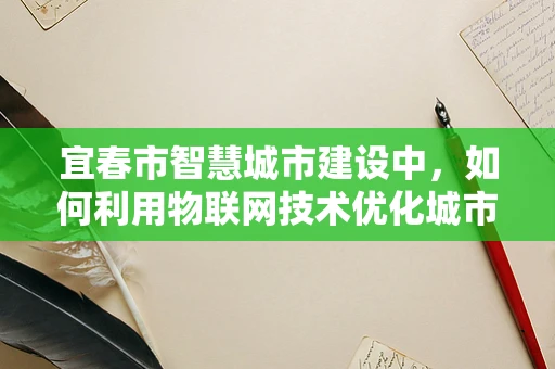 宜春市智慧城市建设中，如何利用物联网技术优化城市管理？
