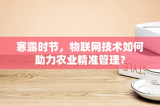 寒露时节，物联网技术如何助力农业精准管理？