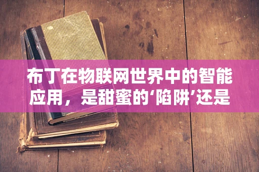 布丁在物联网世界中的智能应用，是甜蜜的‘陷阱’还是智慧的‘果实’？