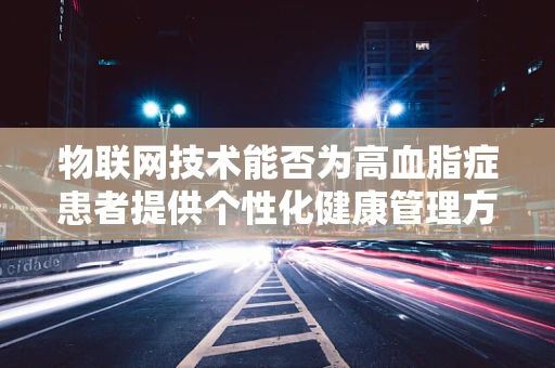 物联网技术能否为高血脂症患者提供个性化健康管理方案？