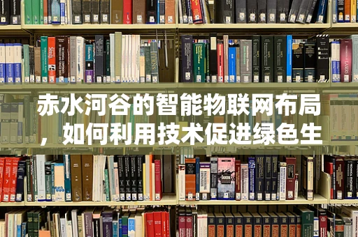 赤水河谷的智能物联网布局，如何利用技术促进绿色生态与经济发展？