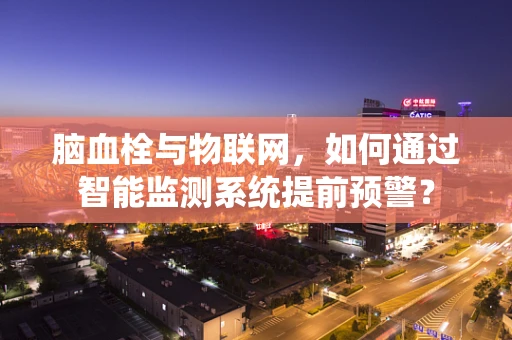 脑血栓与物联网，如何通过智能监测系统提前预警？