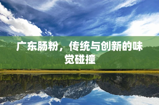 广东肠粉，传统与创新的味觉碰撞