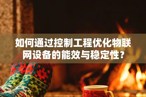 如何通过控制工程优化物联网设备的能效与稳定性？