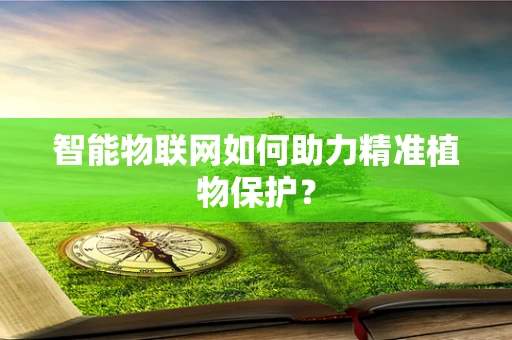 智能物联网如何助力精准植物保护？