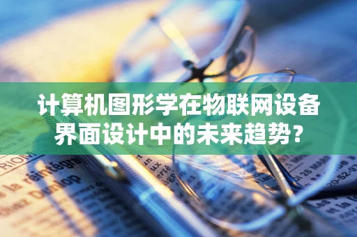 计算机图形学在物联网设备界面设计中的未来趋势？