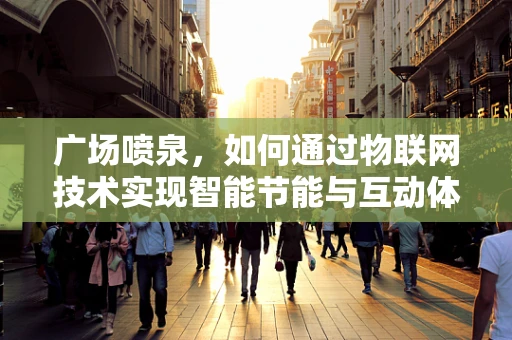 广场喷泉，如何通过物联网技术实现智能节能与互动体验？