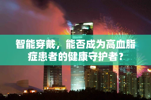 智能穿戴，能否成为高血脂症患者的健康守护者？