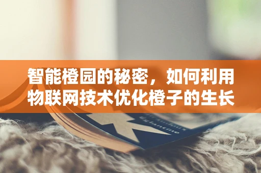 智能橙园的秘密，如何利用物联网技术优化橙子的生长环境？