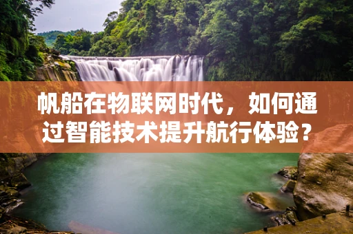 帆船在物联网时代，如何通过智能技术提升航行体验？