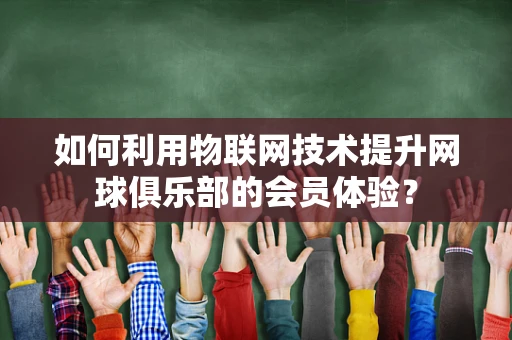 如何利用物联网技术提升网球俱乐部的会员体验？
