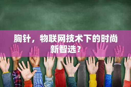 胸针，物联网技术下的时尚新智选？